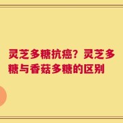 灵芝多糖抗癌？灵芝多糖与香菇多糖的区别