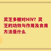 灵芝多糖对HIV？灵芝的功效与作用及食用方法是什么