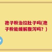 孢子粉治拉肚子吗(孢子粉能缓解腹泻吗？)