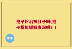 孢子粉治拉肚子吗(孢子粉能缓解腹泻吗？)