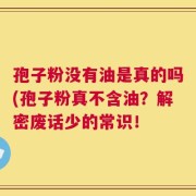 孢子粉没有油是真的吗(孢子粉真不含油？解密废话少的常识！