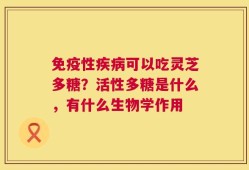 免疫性疾病可以吃灵芝多糖？活性多糖是什么，有什么生物学作用