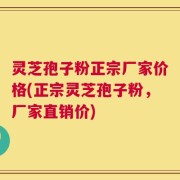 灵芝孢子粉正宗厂家价格(正宗灵芝孢子粉，厂家直销价)