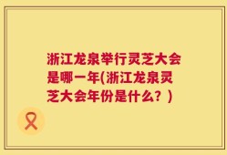 浙江龙泉举行灵芝大会是哪一年(浙江龙泉灵芝大会年份是什么？)