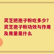 灵芝把孢子粉吃多少？灵芝孢子粉功效与作用及用量是什么