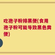 吃孢子粉排黑便(食用孢子粉可能导致黑色粪便)