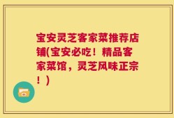 宝安灵芝客家菜推荐店铺(宝安必吃！精品客家菜馆，灵芝风味正宗！)