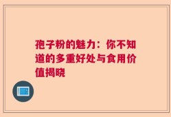 孢子粉的魅力：你不知道的多重好处与食用价值揭晓