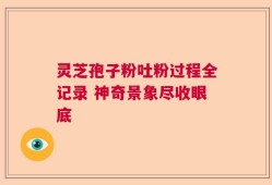 灵芝孢子粉吐粉过程全记录 神奇景象尽收眼底