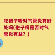 吃孢子粉对气管炎有好处吗(孢子粉是否对气管炎有益？)
