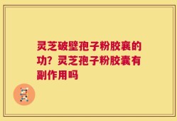 灵芝破壁孢子粉胶襄的功？灵芝孢子粉胶囊有副作用吗