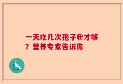 一天吃几次孢子粉才够？营养专家告诉你