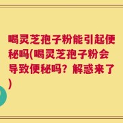 喝灵芝孢子粉能引起便秘吗(喝灵芝孢子粉会导致便秘吗？解惑来了)