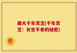 最大千年灵芝(千年灵芝：长生不老的秘密)