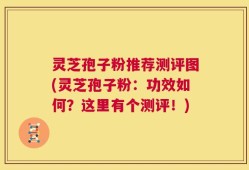 灵芝孢子粉推荐测评图(灵芝孢子粉：功效如何？这里有个测评！)