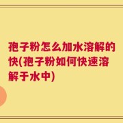 孢子粉怎么加水溶解的快(孢子粉如何快速溶解于水中)