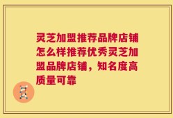 灵芝加盟推荐品牌店铺怎么样推荐优秀灵芝加盟品牌店铺，知名度高质量可靠