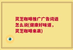 灵芝咖啡推广广告词语怎么说(健康好味道，灵芝咖啡来袭)