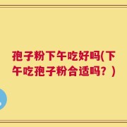 孢子粉下午吃好吗(下午吃孢子粉合适吗？)