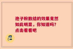 孢子粉散结的效果竟然如此明显，你知道吗？点击看看吧