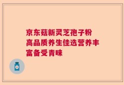京东菇新灵芝孢子粉 高品质养生佳选营养丰富备受青睐