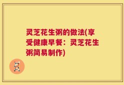 灵芝花生粥的做法(享受健康早餐：灵芝花生粥简易制作)