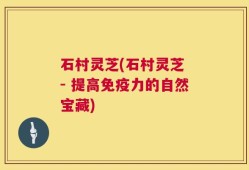 石村灵芝(石村灵芝 - 提高免疫力的自然宝藏)