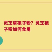 灵芝草孢子粉？灵芝孢子粉如何食用
