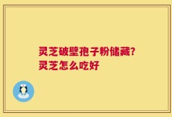 灵芝破壁孢子粉储藏？灵芝怎么吃好