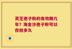 灵芝孢子粉的有效期几年？海金沙孢子粉可以存放多久