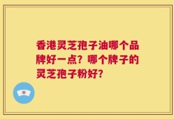 香港灵芝孢子油哪个品牌好一点？哪个牌子的灵芝孢子粉好？