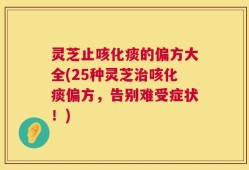 灵芝止咳化痰的偏方大全(25种灵芝治咳化痰偏方，告别难受症状！)