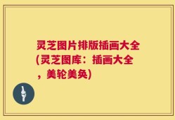 灵芝图片排版插画大全(灵芝图库：插画大全，美轮美奂)