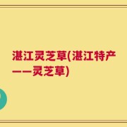 湛江灵芝草(湛江特产——灵芝草)