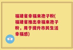 福建省幸福来孢子粉(福建省推出幸福来孢子粉，用于提升市民生活幸福感)