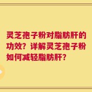 灵芝孢子粉对脂肪肝的功效？详解灵芝孢子粉如何减轻脂肪肝？