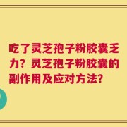 吃了灵芝孢子粉胶囊乏力？灵芝孢子粉胶囊的副作用及应对方法？