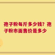 孢子粉每斤多少钱？孢子粉市面售价是多少