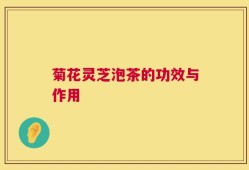 菊花灵芝泡茶的功效与作用