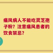 痛风病人不能吃灵芝孢子粉？注意痛风患者的饮食禁忌？