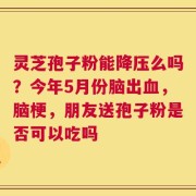 灵芝孢子粉能降压么吗？今年5月份脑出血，脑梗，朋友送孢子粉是否可以吃吗
