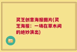 灵芝创意海报图片(灵芝海报：一场在草木间的绝妙演出)