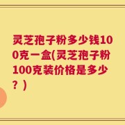 灵芝孢子粉多少钱100克一盒(灵芝孢子粉100克装价格是多少？)