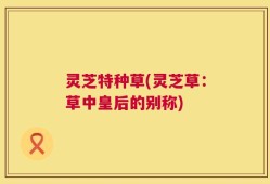 灵芝特种草(灵芝草：草中皇后的别称)