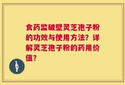 食药监破壁灵芝孢子粉的功效与使用方法？详解灵芝孢子粉的药用价值？