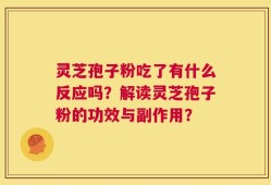 灵芝孢子粉吃了有什么反应吗？解读灵芝孢子粉的功效与副作用？