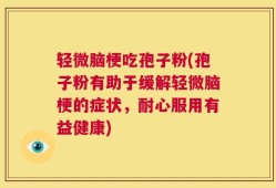 轻微脑梗吃孢子粉(孢子粉有助于缓解轻微脑梗的症状，耐心服用有益健康)
