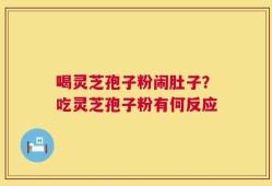 喝灵芝孢子粉闹肚子？吃灵芝孢子粉有何反应