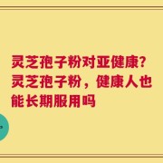 灵芝孢子粉对亚健康？灵芝孢子粉，健康人也能长期服用吗