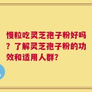 慢粒吃灵芝孢子粉好吗？了解灵芝孢子粉的功效和适用人群？